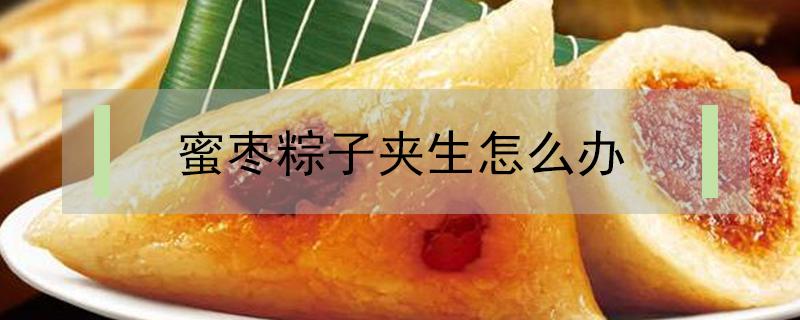 蜜枣粽子夹生怎么办 包粽子蜜枣周围的米夹生