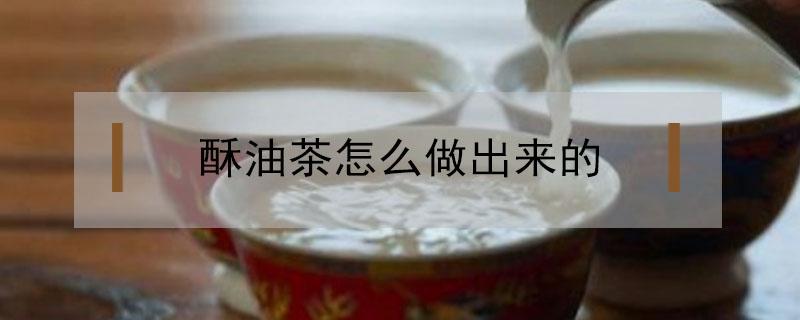酥油茶怎么做出来的（酥油茶的酥油怎么做）