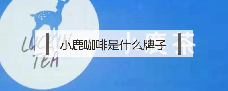 小鹿咖啡是什么牌子（一个鹿头的咖啡是什么牌子）