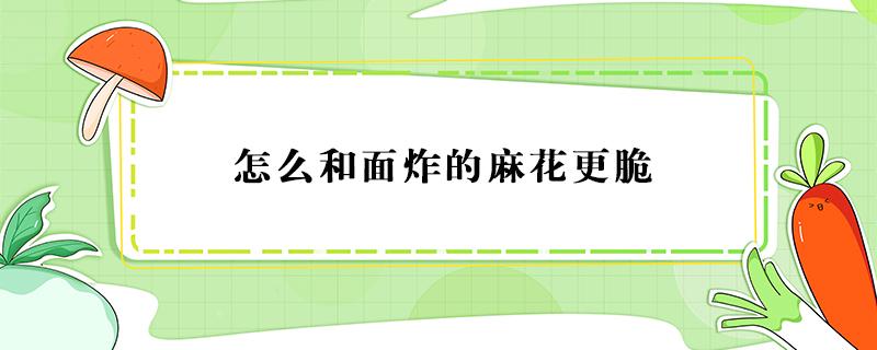 怎么和面炸的麻花更脆 怎么和面炸的麻花更脆不加糖