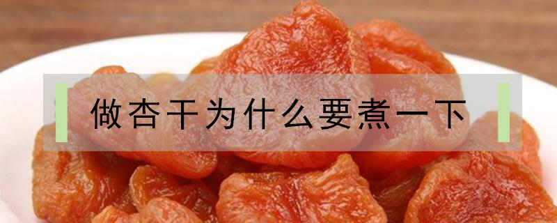 做杏干为什么要煮一下（杏干的做法需要煮熟吗）