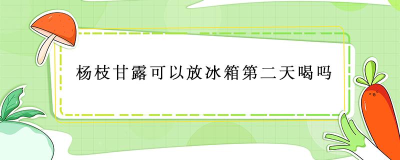 杨枝甘露可以放冰箱第二天喝吗（杨枝甘露可以放冰箱第二天喝吗会坏吗）