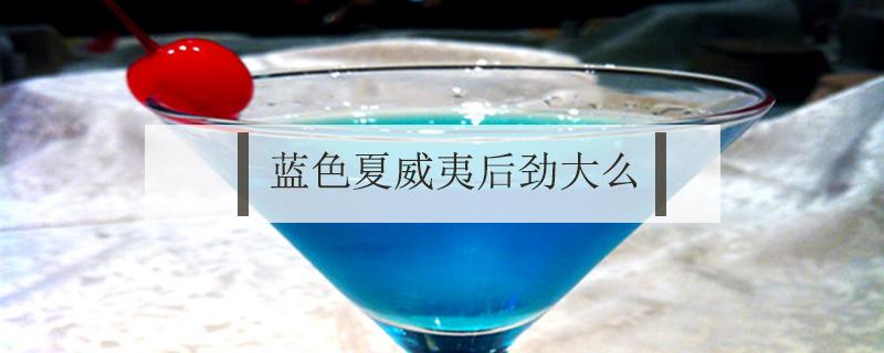 蓝色夏威夷后劲大么（蓝色夏威夷后劲大吗）