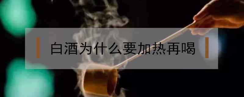 白酒为什么要加热再喝