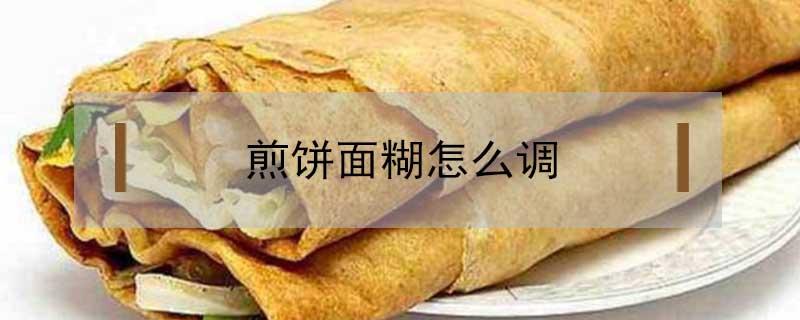 煎饼面糊怎么调（煎饼面糊怎么调没有疙瘩）
