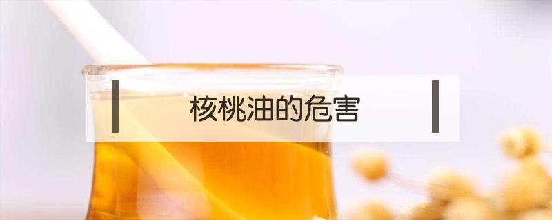 核桃油的危害（长期吃核桃油的危害）