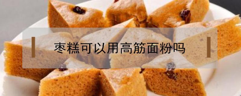 枣糕可以用高筋面粉吗 做枣糕用高筋面粉可以吗