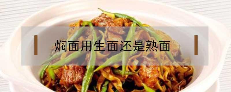 焖面用生面还是熟面（焖面用生面还是熟面好吃）