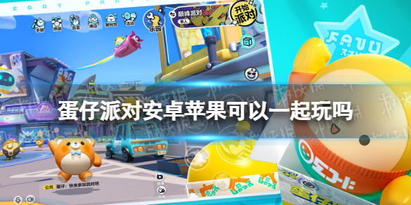 蛋仔派对安卓苹果可以一起玩吗