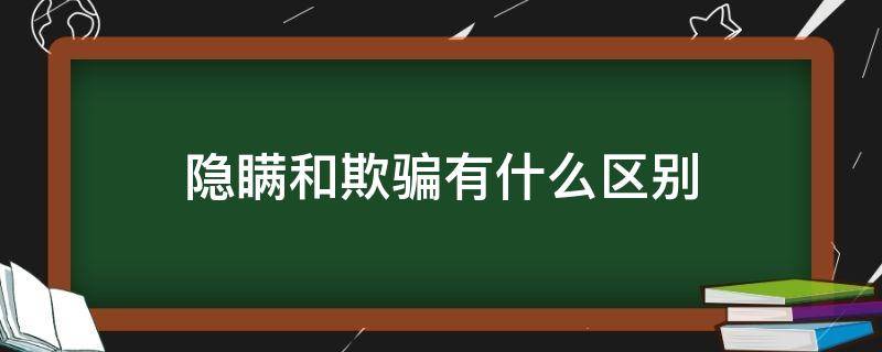 隐瞒和欺骗有什么区别 隐瞒和欺骗有什么区别下一句