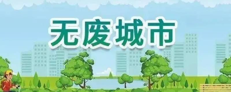 无废城市创建包括哪些方面（构建无废城市的意义）