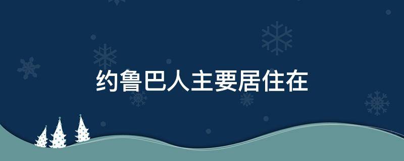 约鲁巴人主要居住在 约鲁巴人主要居住在南非