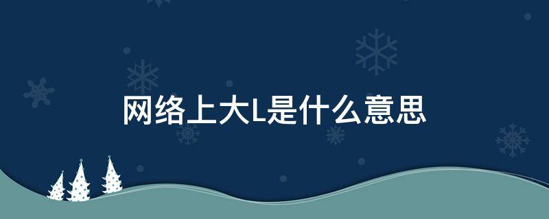 网络上大L是什么意思 l是什么意思网络用语