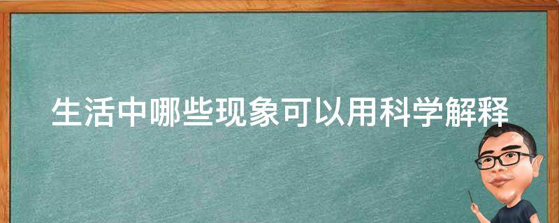 生活中哪些现象可以用科学解释（生活中有哪些现象可以用科学知识来解释）