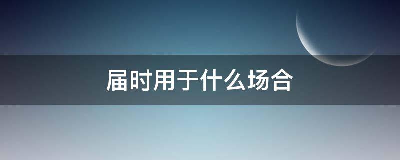 届时用于什么场合 届时一般用在什么场合