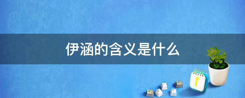 伊涵的含义是什么 伊涵的名字代表什么