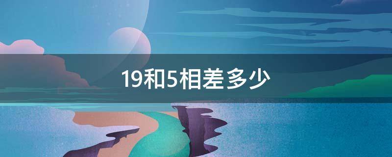 19和5相差多少（19和5相差多少?分析）