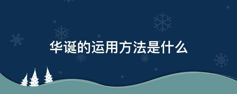 华诞的运用方法是什么 华诞的正确用法