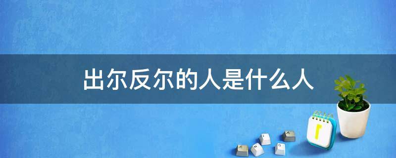 出尔反尔的人是什么人（出尔反尔的人叫什么）