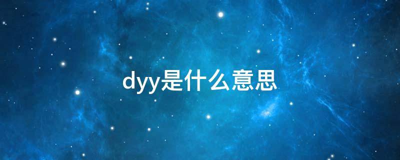 dyy是什么意思（dyy是什么意思啊）