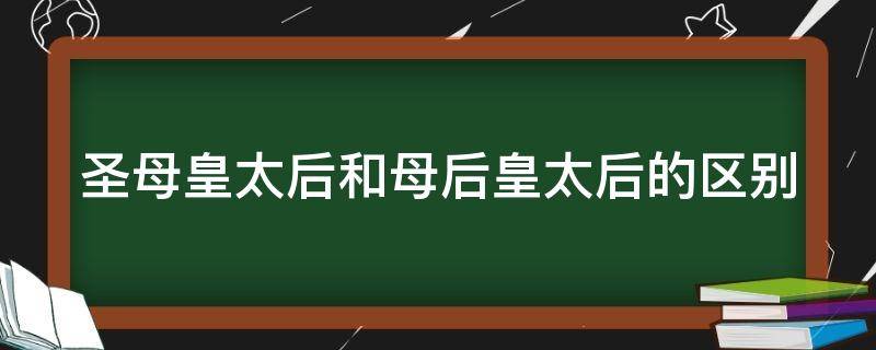 圣母皇太后和母后皇太后的区别 圣母皇太后和母后皇太后的区别?