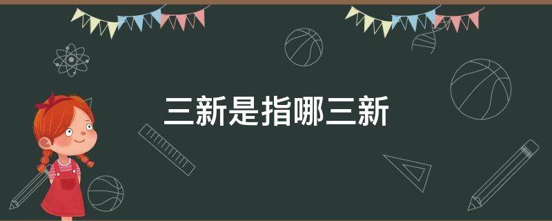 三新是指哪三新 教育改革三新是指哪三新