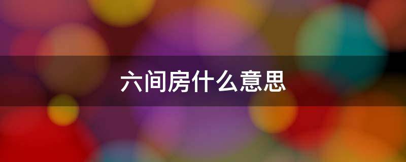 六间房什么意思 6间房啥意思