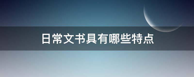 日常文书具有哪些特点（日常文书具有哪些特点频繁性城市性灵活性正式性）