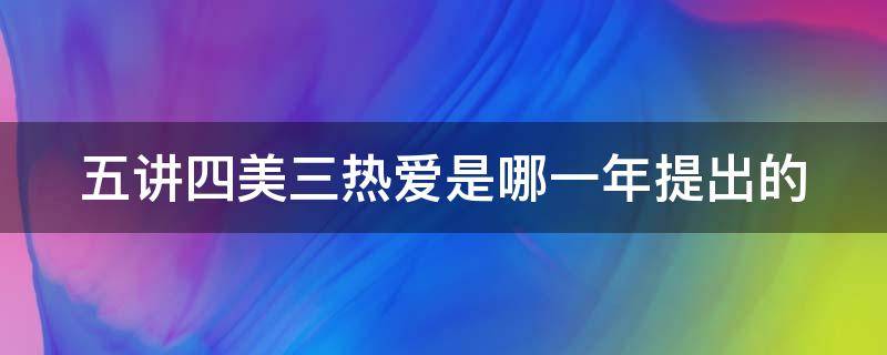 五讲四美三热爱是哪一年提出的 五讲四美三热爱分别是什么