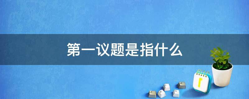 第一议题是指什么 第一议题是指什么2021