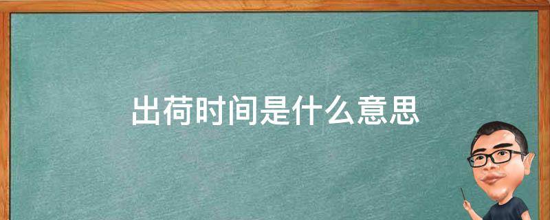 出荷时间是什么意思 出荷日期是什么意思