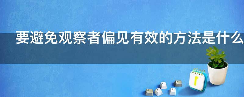 要避免观察者偏见有效的方法是什么 要避免观察者偏见有效的方法是什么和什么