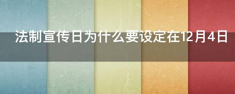 法制宣传日为什么要设定在12月4日（法制宣传日为什么是12月4日）