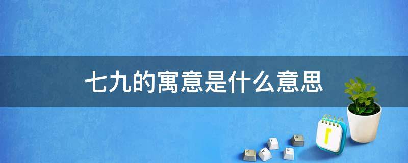 七九的寓意是什么意思 七七和九九代表什么意思