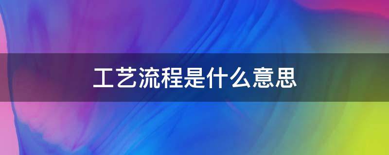 工艺流程是什么意思 工艺流程是啥意思