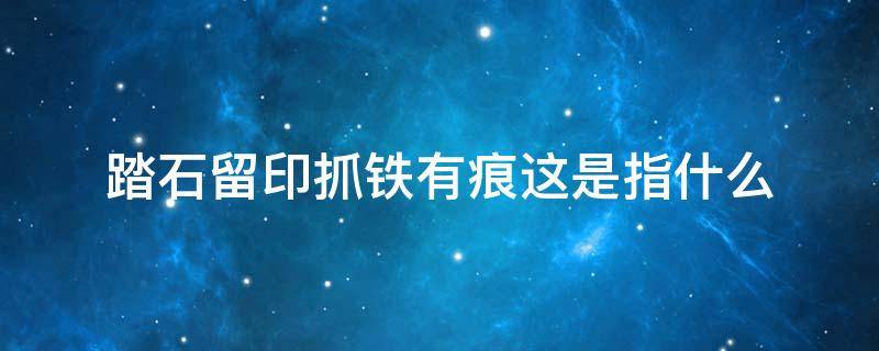 踏石留印抓铁有痕这是指什么 踏石留印 抓铁有痕是指