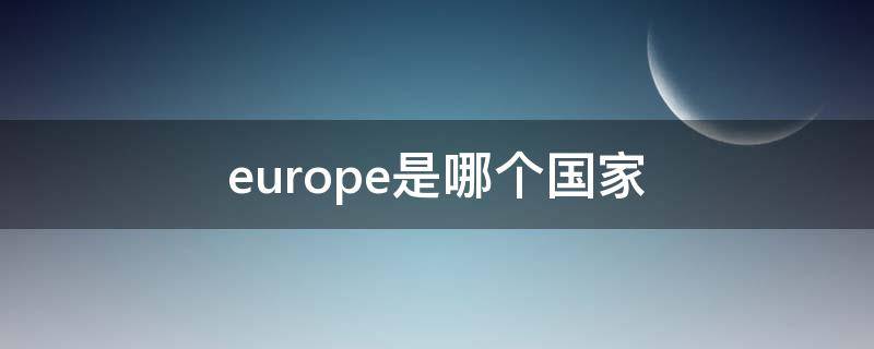 europe是哪个国家 europe是哪个国家怎么读