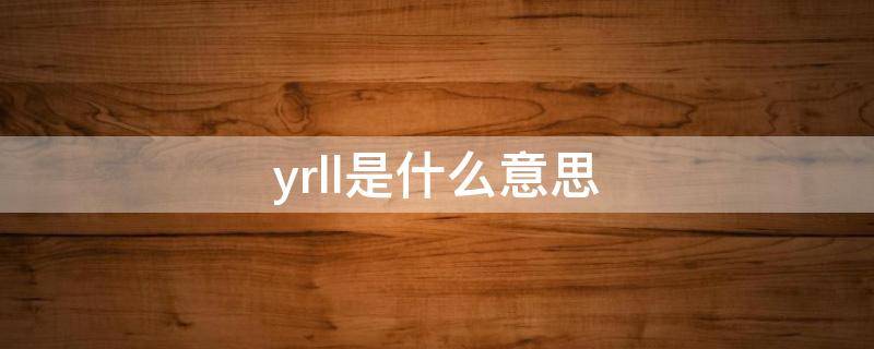 yrll是什么意思（yrll是什么意思啊）