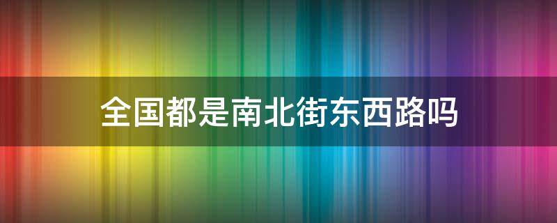 全国都是南北街东西路吗（南北街还是东西街）