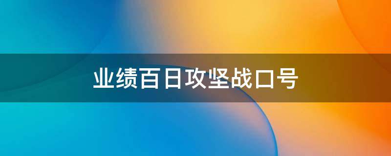 业绩百日攻坚战口号 攻坚百日会战口号