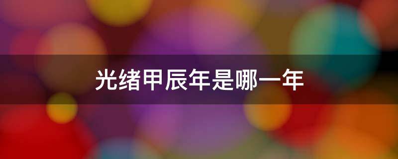 光绪甲辰年是哪一年 光绪甲辰年是公元哪一年