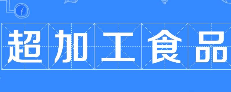 超加工食品有哪些（常见的超加工食品有哪些）