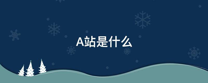 A站是什么 a站是什么平台