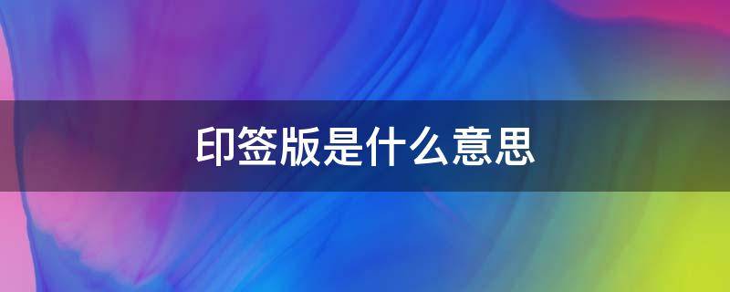 印签版是什么意思（全球高考印签版是什么意思）