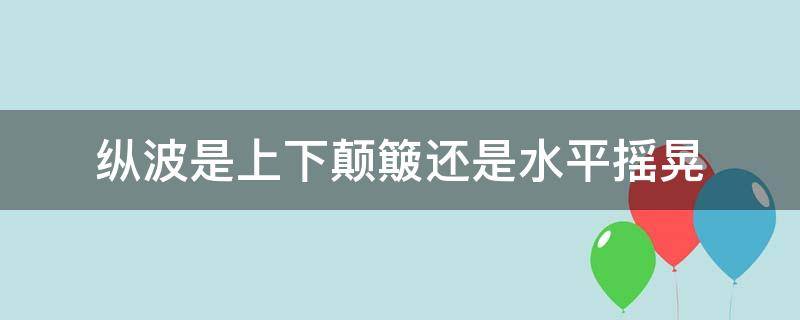 纵波是上下颠簸还是水平摇晃（为什么纵波是上下颠簸）