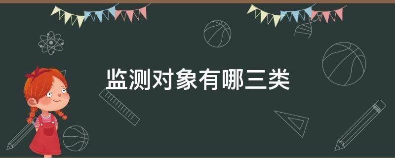 监测对象有哪三类 监测对象有哪三类,纳入途径有哪三种