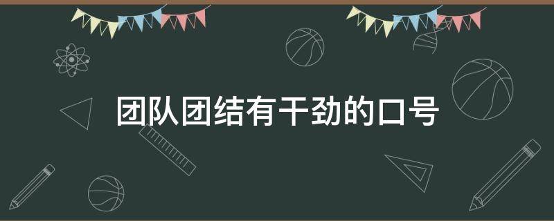 团队团结有干劲的口号（团队团结有干劲的口号8个字）