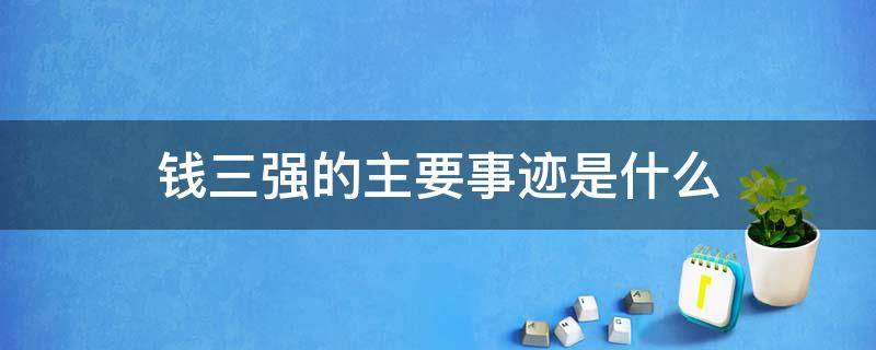 钱三强的主要事迹是什么 钱三强的典型事迹