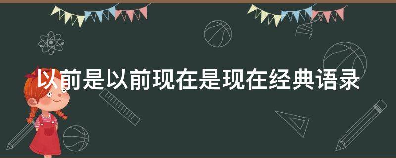 以前是以前现在是现在经典语录 以前是以前,现在是现在社会语录