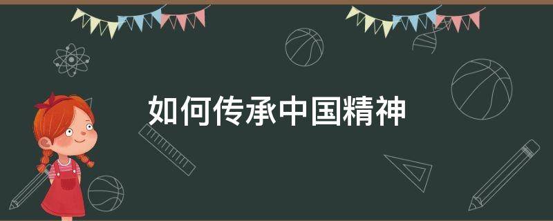 如何传承中国精神 青年人如何传承中国精神